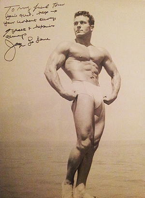 "To my friend Tom, you're great. Keep up your workouts everyday. Peace and Happiness, Jack LaLanne"